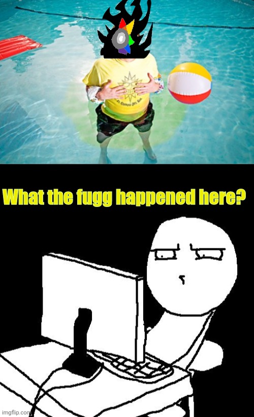 Stop peeing in the pool... | What the fugg happened here? | image tagged in what the hell did i just watch,pee,in the,pool | made w/ Imgflip meme maker