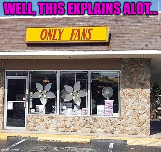 Only fans store | WELL, THIS EXPLAINS ALOT... | image tagged in only fans store | made w/ Imgflip meme maker