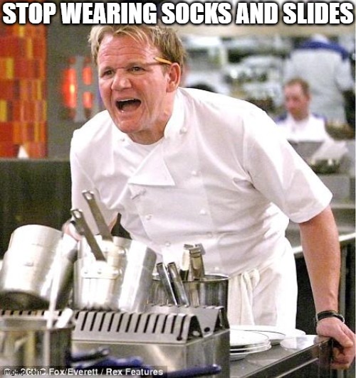 Socks and Crocs, too | STOP WEARING SOCKS AND SLIDES | image tagged in memes,chef gordon ramsay | made w/ Imgflip meme maker
