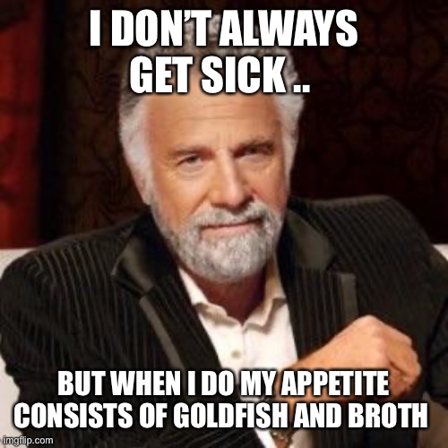 I don't always | I DON’T ALWAYS GET SICK .. BUT WHEN I DO MY APPETITE CONSISTS OF GOLDFISH AND BROTH | image tagged in i don't always | made w/ Imgflip meme maker