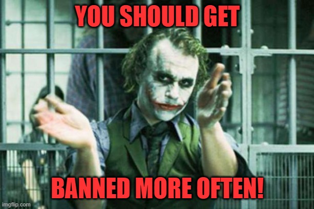 Joker clapping | YOU SHOULD GET BANNED MORE OFTEN! | image tagged in joker clapping | made w/ Imgflip meme maker