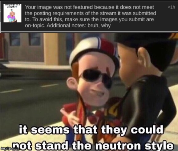 sitemods cant take a /j | image tagged in memes,funny,the neutron style,looks like they couldn't handle the neutron style,sitemods,disapproval | made w/ Imgflip meme maker