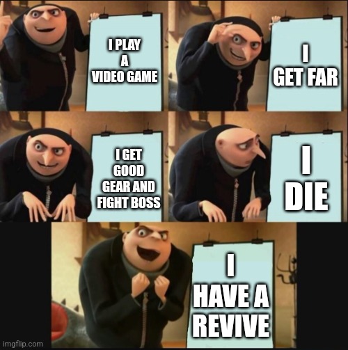 5 panel gru meme | I PLAY A VIDEO GAME; I GET FAR; I DIE; I GET GOOD GEAR AND FIGHT BOSS; I HAVE A REVIVE | image tagged in 5 panel gru meme | made w/ Imgflip meme maker