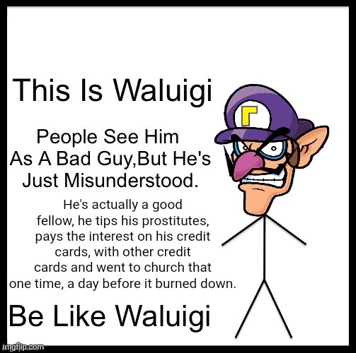 Waluigi pro tips | He's actually a good fellow, he tips his prostitutes, pays the interest on his credit cards, with other credit cards and went to church that one time, a day before it burned down. | image tagged in waluigi,pro tips,stop it get some help | made w/ Imgflip meme maker