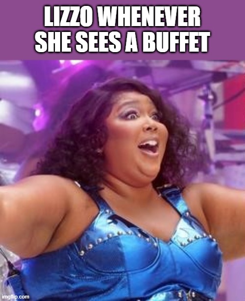 Lizzo Whenever She Sees A Buffet | LIZZO WHENEVER SHE SEES A BUFFET | image tagged in lizzo,buffet,food,fat,funny,memes | made w/ Imgflip meme maker
