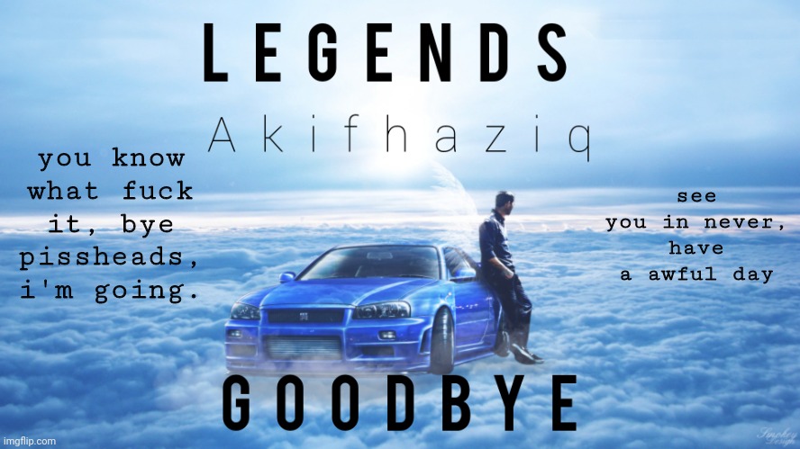 tbh i think a explanation is uneeded but anyways | you know what fuck it, bye pissheads, i'm going. see you in never, have a awful day | image tagged in akifhaziq final template | made w/ Imgflip meme maker