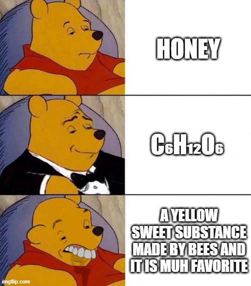 honey | HONEY; C₆H₁₂O₆; A YELLOW SWEET SUBSTANCE MADE BY BEES AND IT IS MUH FAVORITE | image tagged in best better blurst | made w/ Imgflip meme maker