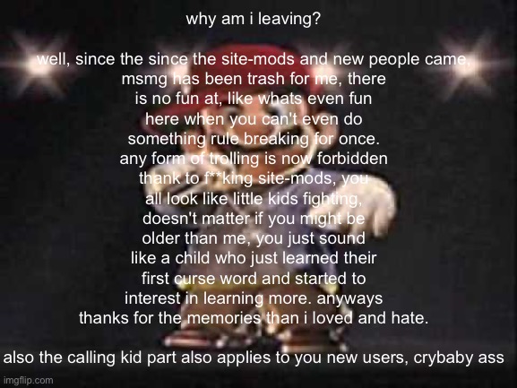 Gangsta Mario | why am i leaving?
 
well, since the since the site-mods and new people came, msmg has been trash for me, there is no fun at, like whats even | image tagged in gangsta mario | made w/ Imgflip meme maker