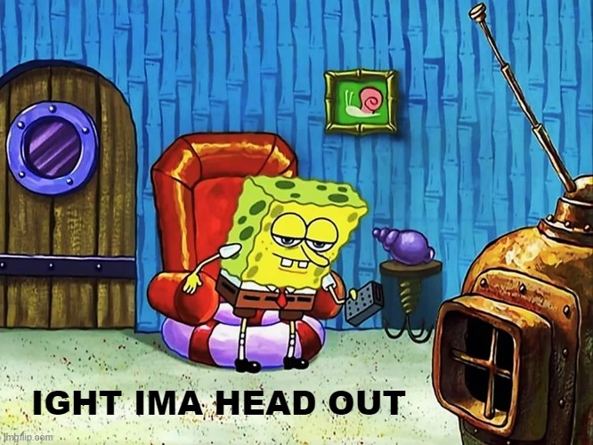 ight ima head out | IGHT IMA HEAD OUT | image tagged in ight ima head out original frame,repost,reposts,spongebob | made w/ Imgflip meme maker