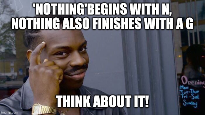 Roll Safe Think About It Meme | 'NOTHING'BEGINS WITH N, NOTHING ALSO FINISHES WITH A G THINK ABOUT IT! | image tagged in memes,roll safe think about it | made w/ Imgflip meme maker