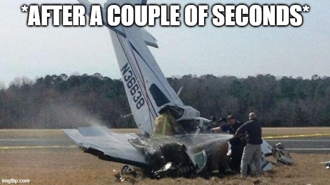 *AFTER A COUPLE OF SECONDS* | image tagged in plane crash | made w/ Imgflip meme maker