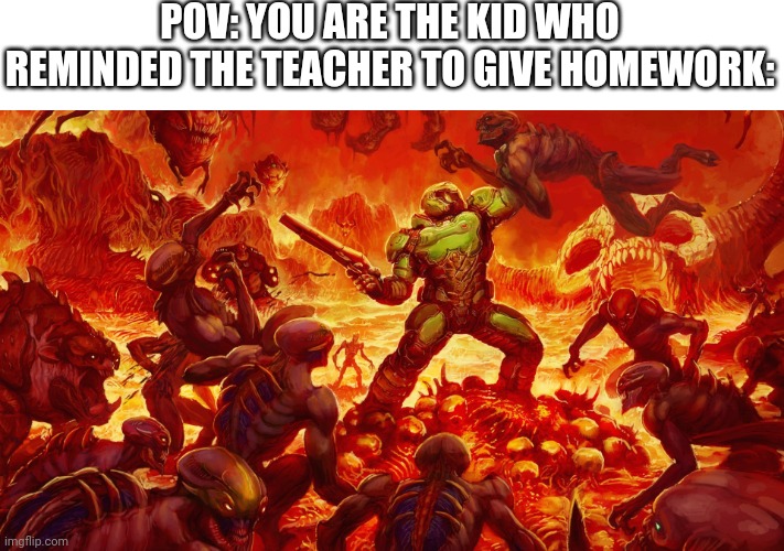 Doomguy | POV: YOU ARE THE KID WHO REMINDED THE TEACHER TO GIVE HOMEWORK: | image tagged in doomguy,school,homework | made w/ Imgflip meme maker