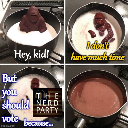 same-day campaigning like: | Hey, kid! I don't have much time; But you should vote; because... | image tagged in chocolate gorilla,no,lies,detected,out of time,vote nerd party | made w/ Imgflip meme maker
