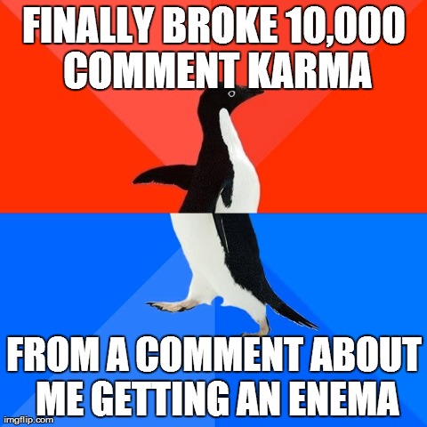 Socially Awesome Awkward Penguin Meme | FINALLY BROKE 10,000 COMMENT KARMA FROM A COMMENT ABOUT ME GETTING AN ENEMA | image tagged in memes,socially awesome awkward penguin,AdviceAnimals | made w/ Imgflip meme maker