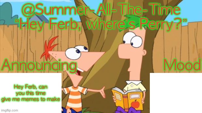 Summer-All-The-Time’s Announcement V1 | Hey Ferb, can you this time give me memes to make | image tagged in summer-all-the-time s announcement v1 | made w/ Imgflip meme maker