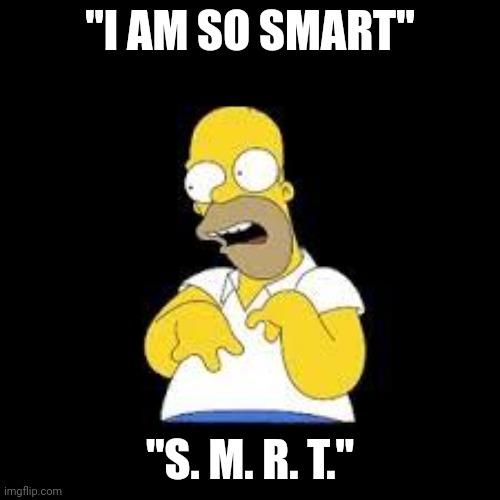 Look Marge | "I AM SO SMART" "S. M. R. T." | image tagged in look marge | made w/ Imgflip meme maker