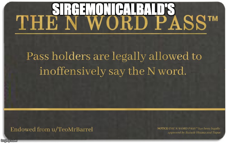 N word pass bro i need it. | SIRGEMONICALBALD'S | image tagged in n word pass | made w/ Imgflip meme maker