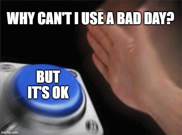 I have a bad day but that's ok | WHY CAN'T I USE A BAD DAY? BUT IT'S OK | image tagged in memes,blank nut button | made w/ Imgflip meme maker