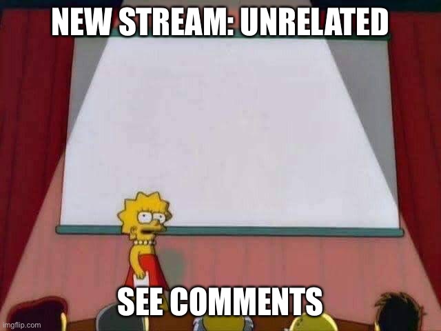 Unrelated stream | NEW STREAM: UNRELATED; SEE COMMENTS | image tagged in lisa simpson speech | made w/ Imgflip meme maker