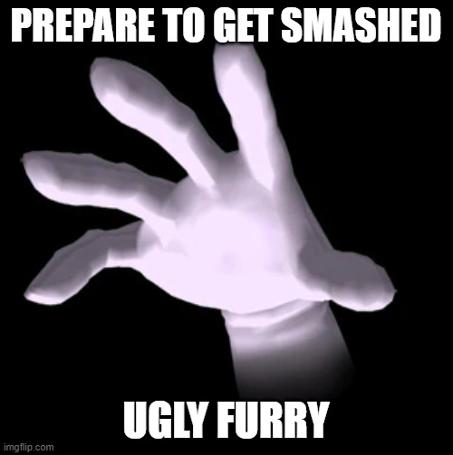 Master Hand | PREPARE TO GET SMASHED UGLY FURRY | image tagged in master hand | made w/ Imgflip meme maker