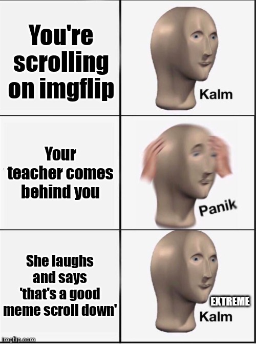I am saved! | You're scrolling on imgflip; Your teacher comes behind you; She laughs and says 'that's a good meme scroll down'; EXTREME | image tagged in reverse kalm panik | made w/ Imgflip meme maker