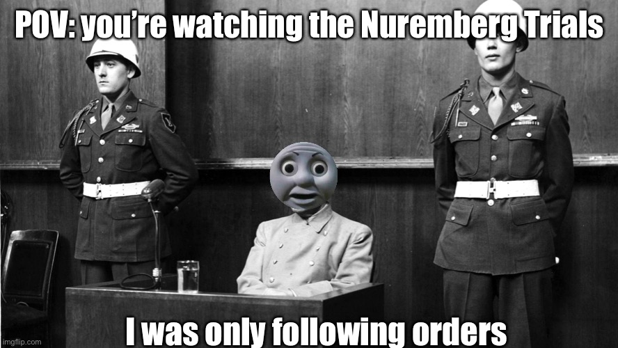 Nuremberg | POV: you’re watching the Nuremberg Trials; I was only following orders | image tagged in nuremberg | made w/ Imgflip meme maker