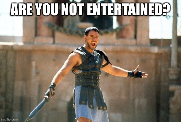 Gladiator Are you not entertained | ARE YOU NOT ENTERTAINED? | image tagged in gladiator are you not entertained | made w/ Imgflip meme maker