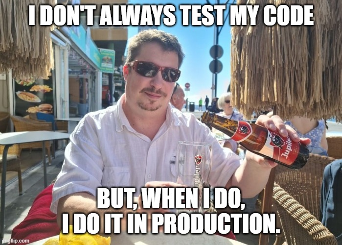Programmer |  I DON'T ALWAYS TEST MY CODE; BUT, WHEN I DO, I DO IT IN PRODUCTION. | image tagged in programmers,the most interesting man in the world | made w/ Imgflip meme maker
