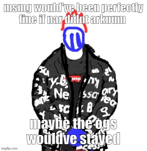 Soul Drip | msmg would've been perfectly fine if nar didnt arkuum; maybe the ogs wouldve stayed | image tagged in soul drip | made w/ Imgflip meme maker