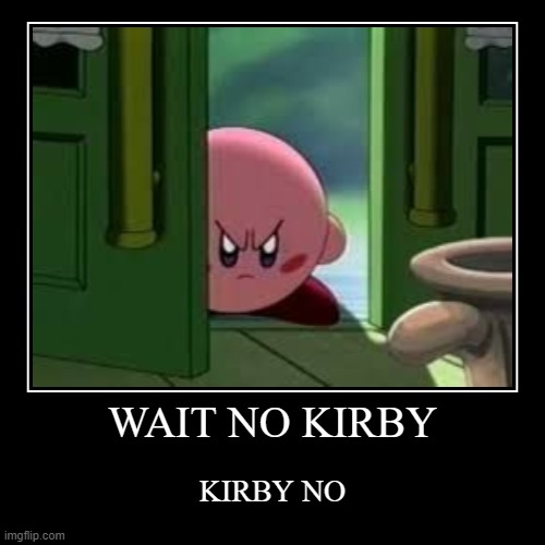 WAIT NO KIRBY | KIRBY NO | image tagged in funny,demotivationals,kirby,memes,you have been eternally cursed for reading the tags | made w/ Imgflip demotivational maker