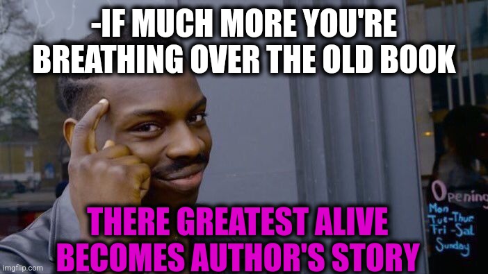 -Book in lifes. | -IF MUCH MORE YOU'RE BREATHING OVER THE OLD BOOK; THERE GREATEST ALIVE BECOMES AUTHOR'S STORY | image tagged in memes,roll safe think about it,big book,pablo why aren't we alive,heavy breathing,author jacqueline rainey | made w/ Imgflip meme maker