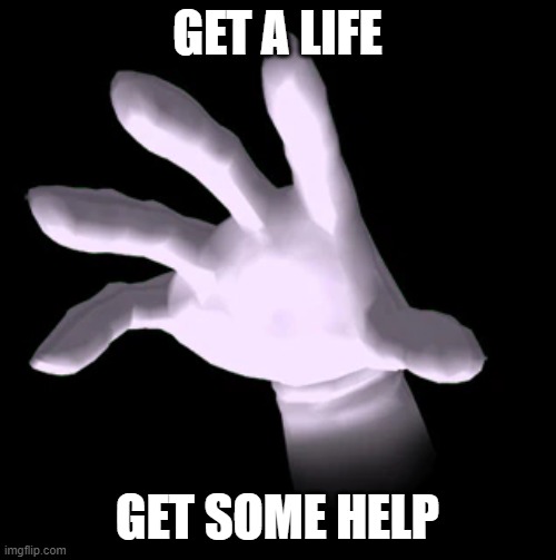 Master Hand | GET A LIFE GET SOME HELP | image tagged in master hand | made w/ Imgflip meme maker