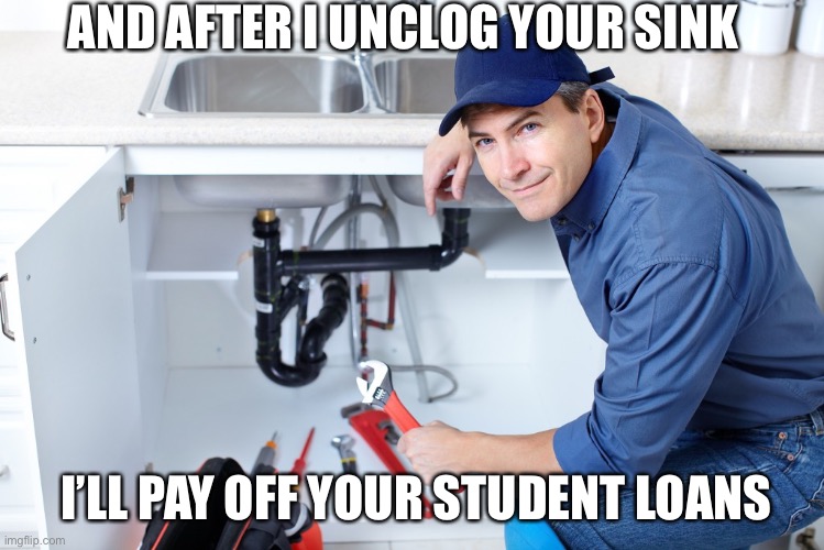 Plumber | AND AFTER I UNCLOG YOUR SINK; I’LL PAY OFF YOUR STUDENT LOANS | image tagged in plumber,maga,hypocrisy | made w/ Imgflip meme maker