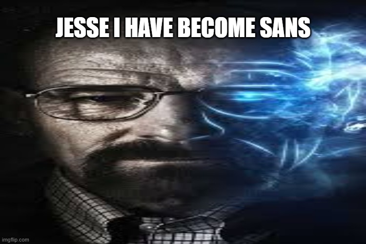 Jesse, I have become Sans Undertale | JESSE I HAVE BECOME SANS | image tagged in breaking bad,walter white,sans | made w/ Imgflip meme maker