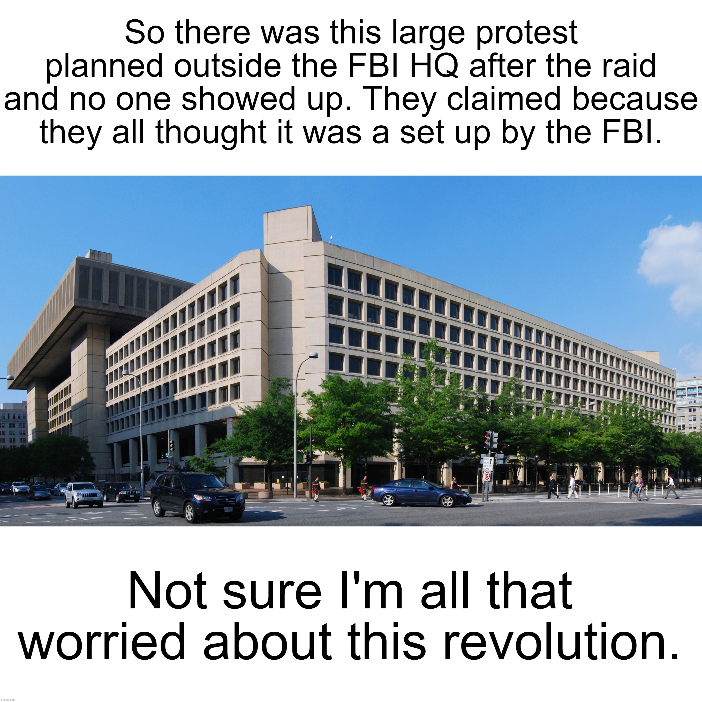 Down in Texas, they call that "all hat, no cattle." | So there was this large protest planned outside the FBI HQ after the raid and no one showed up. They claimed because they all thought it was a set up by the FBI. Not sure I'm all that worried about this revolution. | image tagged in fbi hq,fbi,maga,conservative logic,trump supporters,chickens | made w/ Imgflip meme maker