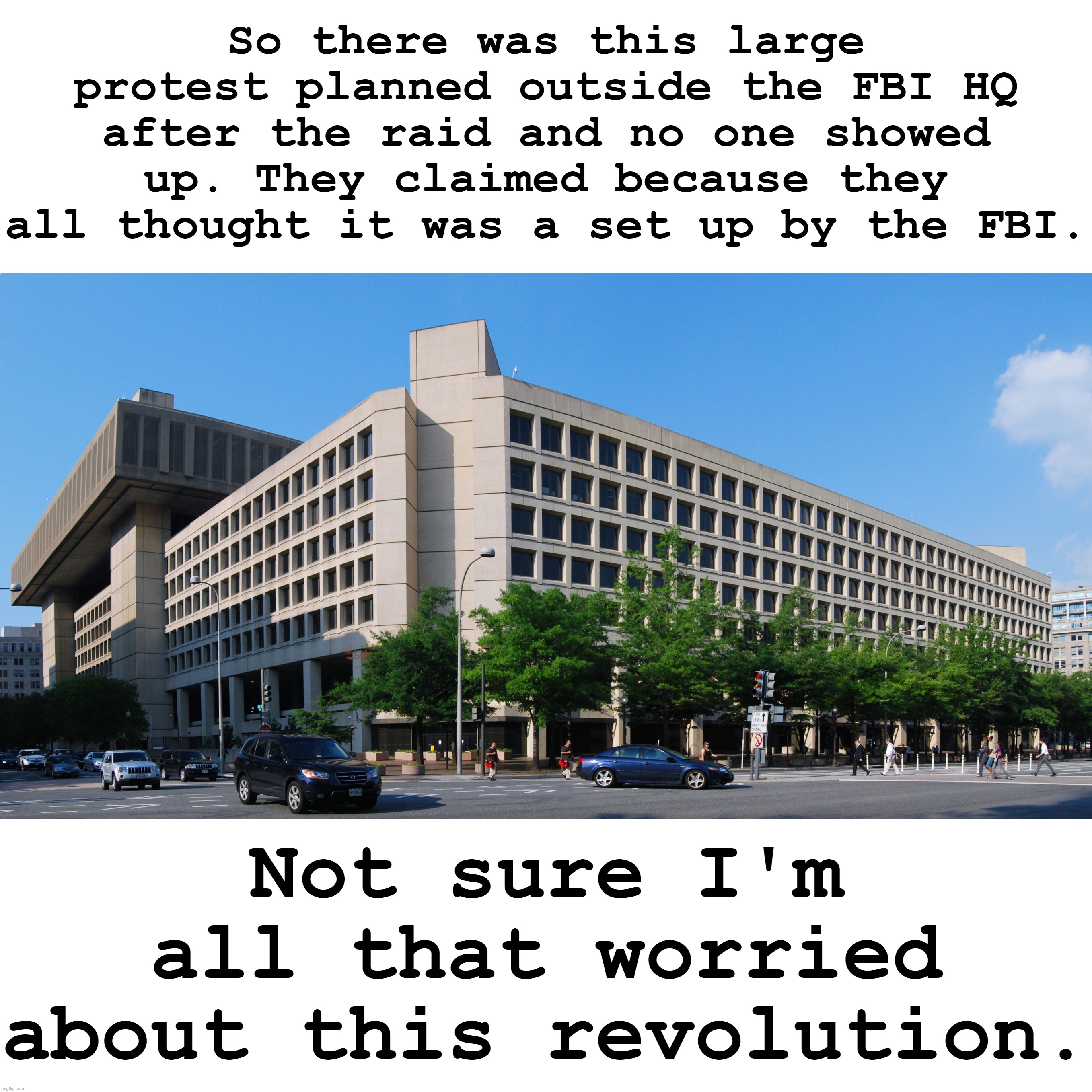 Down in Texas, that's called "all hat, no cattle." | So there was this large protest planned outside the FBI HQ after the raid and no one showed up. They claimed because they all thought it was a set up by the FBI. Not sure I'm all that worried about this revolution. | image tagged in fbi hq | made w/ Imgflip meme maker