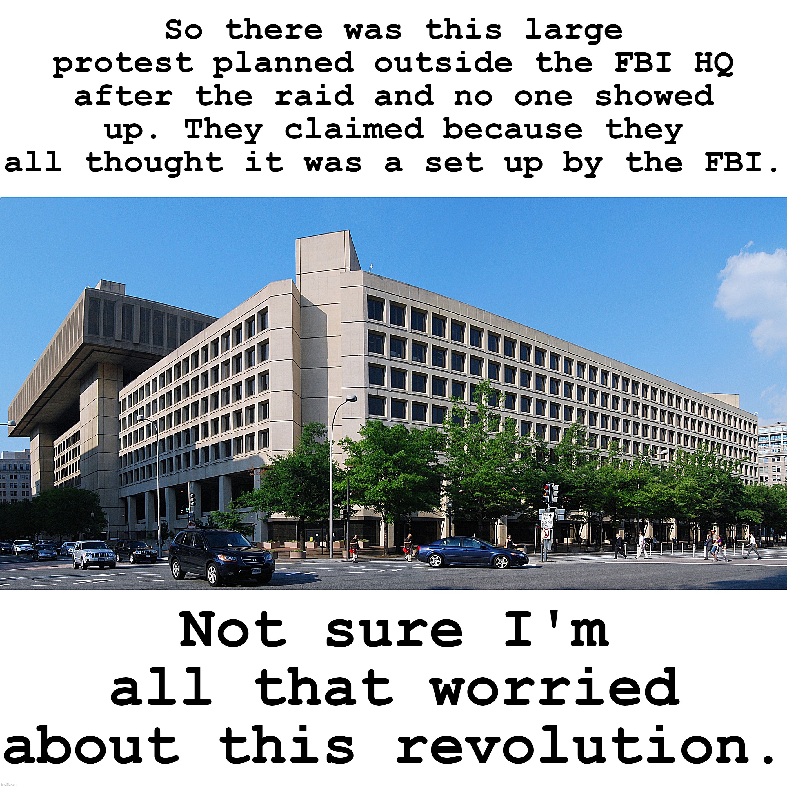 Down in Texas, they call that "all hat, no cattle." | So there was this large protest planned outside the FBI HQ after the raid and no one showed up. They claimed because they all thought it was a set up by the FBI. Not sure I'm all that worried about this revolution. | image tagged in fbi hq | made w/ Imgflip meme maker