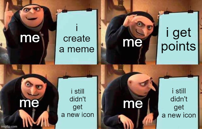 my plan on imgflip | i create a meme; i get points; me; me; i still didn't get a new icon; i still didn't get a new icon; me; me | image tagged in memes,gru's plan | made w/ Imgflip meme maker