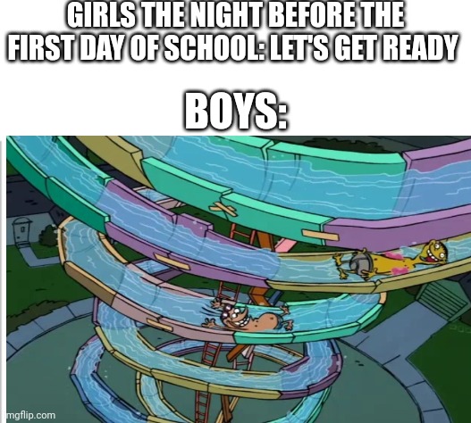  GIRLS THE NIGHT BEFORE THE FIRST DAY OF SCHOOL: LET'S GET READY; BOYS: | image tagged in white background,back to school,first day of school,boys vs girls,girls vs boys | made w/ Imgflip meme maker