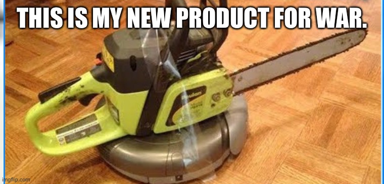 It's $99 if you want to buy it for defense | THIS IS MY NEW PRODUCT FOR WAR. | image tagged in chainsaw,uh oh | made w/ Imgflip meme maker