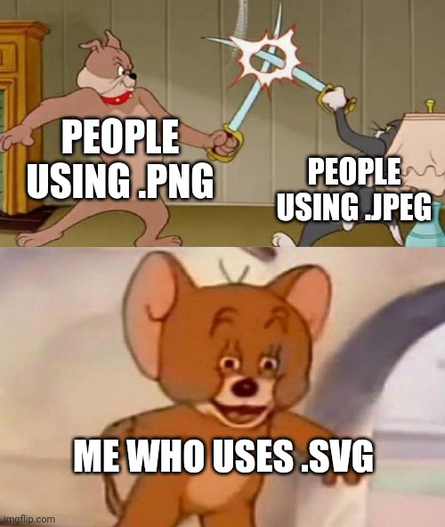 I use .svg on 3D printing websites | PEOPLE USING .PNG; PEOPLE USING .JPEG; ME WHO USES .SVG | image tagged in tom and jerry swordfight,bruh,tom and jerry | made w/ Imgflip meme maker