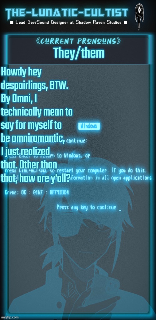 Welp | They/them; Howdy hey despairlings, BTW. By Omni, I technically mean to say for myself to be omniromantic, I just realized that. Other than that, how are y'all? | image tagged in the-lunatic-cultist's cyberspace template | made w/ Imgflip meme maker