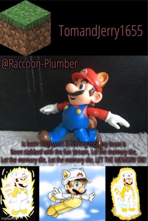 Is been 3000 years & nothing cool, my brain is been stabbed with the fun stream, Let the memory die, Let the memory die, Let the memory die, LET THE MEMORY DIE! | image tagged in raccoon-plumber s announcement template | made w/ Imgflip meme maker