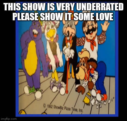 The chuck e cheese show is underrated unfortunately | THIS SHOW IS VERY UNDERRATED PLEASE SHOW IT SOME LOVE | image tagged in funny memes,nostalgia | made w/ Imgflip meme maker