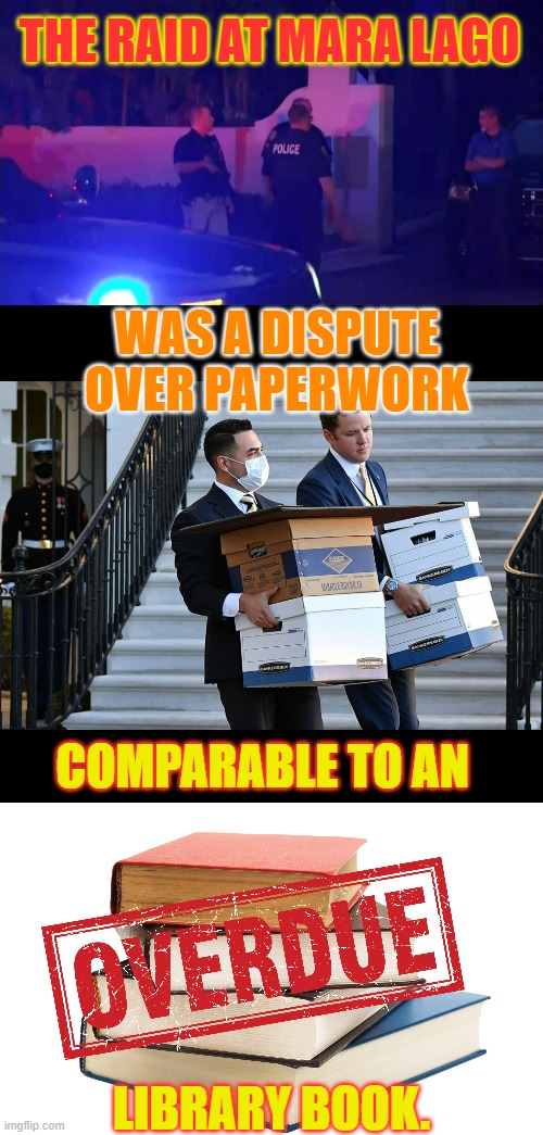 What It Seems To Be Coming Down To | THE RAID AT MARA LAGO; WAS A DISPUTE OVER PAPERWORK; COMPARABLE TO AN; LIBRARY BOOK. | image tagged in memes,politics,raid,papers,overdue,book | made w/ Imgflip meme maker