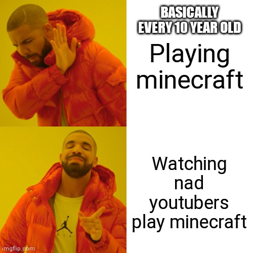 People like this make me wonder | BASICALLY EVERY 10 YEAR OLD; Playing minecraft; Watching nad youtubers play minecraft | image tagged in memes,drake hotline bling | made w/ Imgflip meme maker