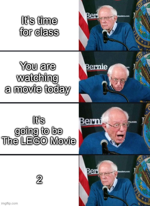 LEGO movie 2 stinks | It’s time for class; You are watching a movie today; It’s going to be The LEGO Movie; 2 | image tagged in bernie sander reaction change,the lego movie,school | made w/ Imgflip meme maker