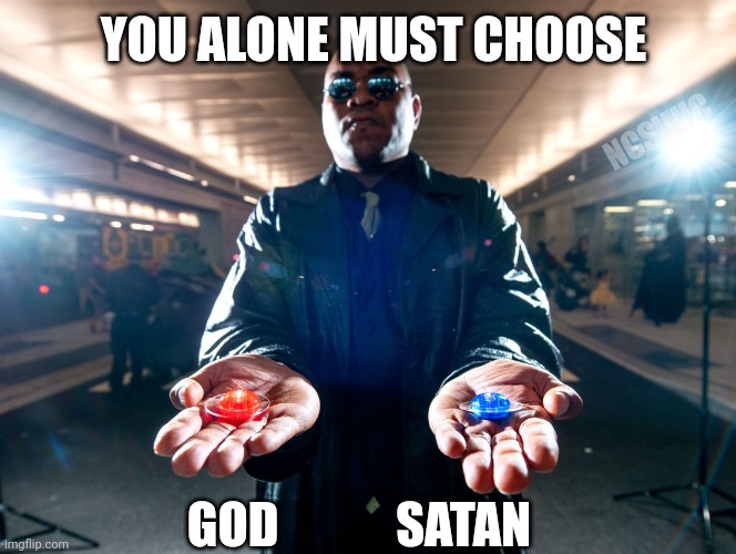 ARE YOU READY??? | YOU ALONE MUST CHOOSE; NCSWIC; GOD            SATAN | image tagged in pick one | made w/ Imgflip meme maker