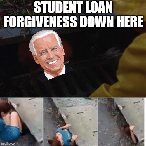 Always a Gimmick | STUDENT LOAN FORGIVENESS DOWN HERE | image tagged in pennywise in sewer | made w/ Imgflip meme maker