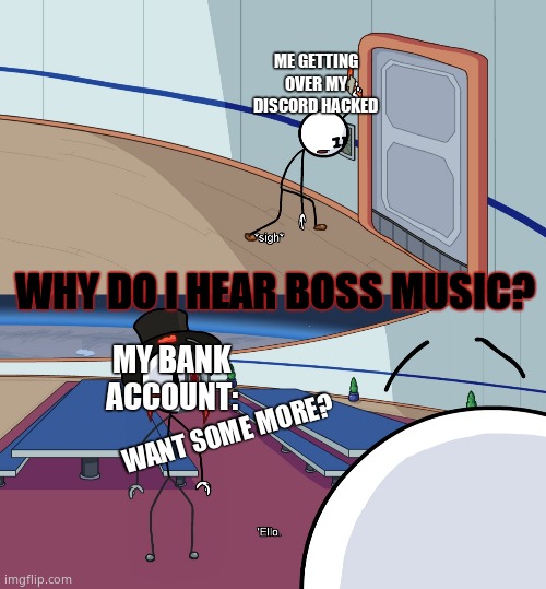 Ello | ME GETTING OVER MY DISCORD HACKED; WHY DO I HEAR BOSS MUSIC? MY BANK ACCOUNT:; WANT SOME MORE? | image tagged in ello,hacked,funny | made w/ Imgflip meme maker